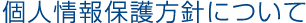 個人情報保護方針について