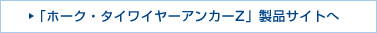 「ホーク・タイワイヤーアンカーZ」製品サイトへ