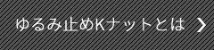 ゆるみ止めKナットとは